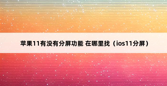 苹果11有没有分屏功能 在哪里找（ios11分屏） 